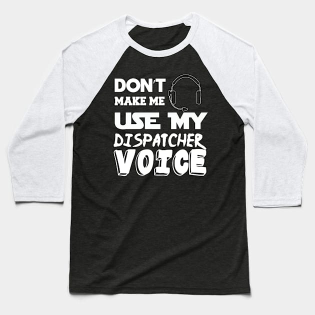 don't make me use my dispatcher voice 911 dispatcher Baseball T-Shirt by tedd